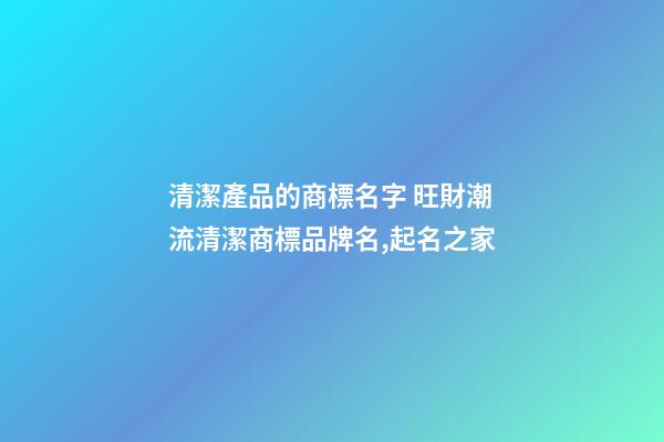 清潔產品的商標名字 旺財潮流清潔商標品牌名,起名之家-第1張-商標起名-玄機派